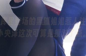 高清图库里登场的黑狐姐姐惹人注目，一小央泽这次可算是摸对了点。
