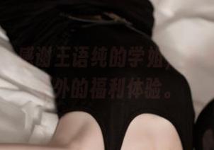 推女神 – 感谢王语纯的学姐，带来了意料之外的福利体验。